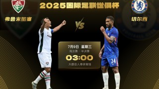 世俱杯半决赛首场对阵：切尔西vs弗鲁米嫩塞，7月9日3点打响