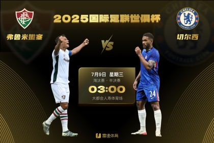 世俱杯半决赛首场对阵：切尔西vs弗鲁米嫩塞，7月9日3点打响